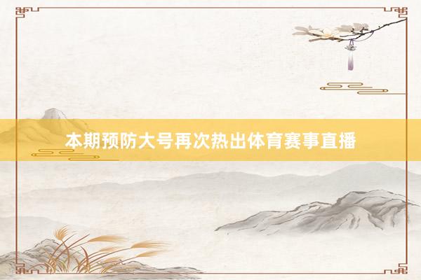 本期预防大号再次热出体育赛事直播