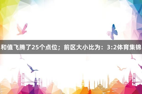和值飞腾了25个点位；　　前区大小比为：3:2体育集锦