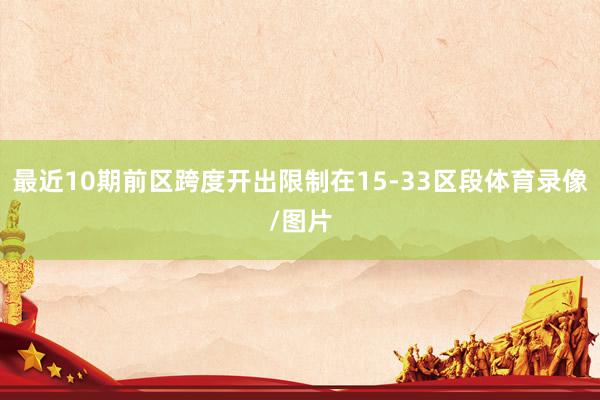 最近10期前区跨度开出限制在15-33区段体育录像/图片