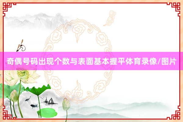 奇偶号码出现个数与表面基本握平体育录像/图片