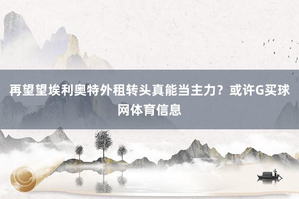 再望望埃利奥特外租转头真能当主力?或许G买球网体育信息