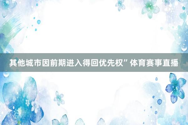 其他城市因前期进入得回优先权”体育赛事直播