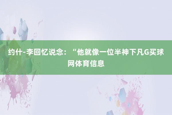 约什-李回忆说念:“他就像一位半神下凡G买球网体育信息