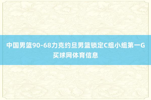 中国男篮90-68力克约旦男篮锁定C组小组第一G买球网体育信息