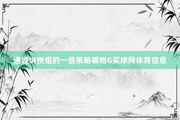 通过讲授组的一些策略嘱咐G买球网体育信息