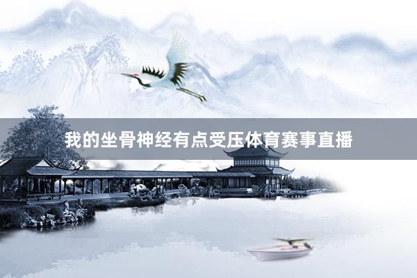 我的坐骨神经有点受压体育赛事直播