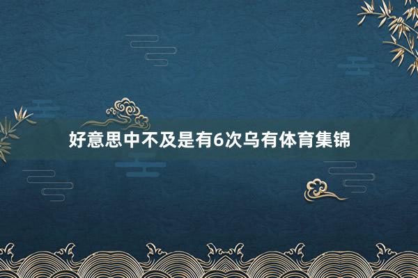 好意思中不及是有6次乌有体育集锦