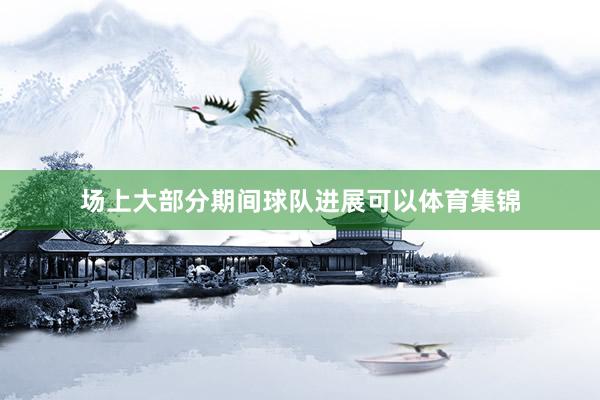 场上大部分期间球队进展可以体育集锦