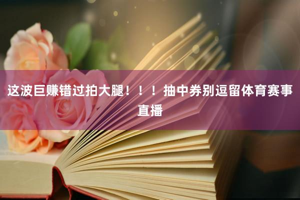 这波巨赚错过拍大腿!!!抽中券别逗留体育赛事直播