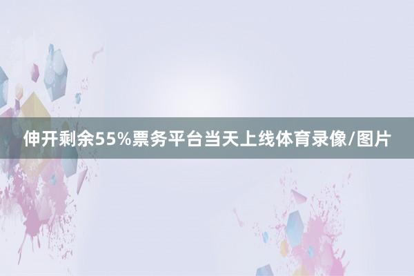 伸开剩余55%票务平台当天上线体育录像/图片