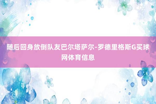随后回身放倒队友巴尔塔萨尔-罗德里格斯G买球网体育信息