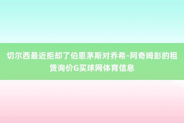切尔西最近拒却了伯恩茅斯对乔希-阿奇姆彭的租赁询价G买球网体育信息