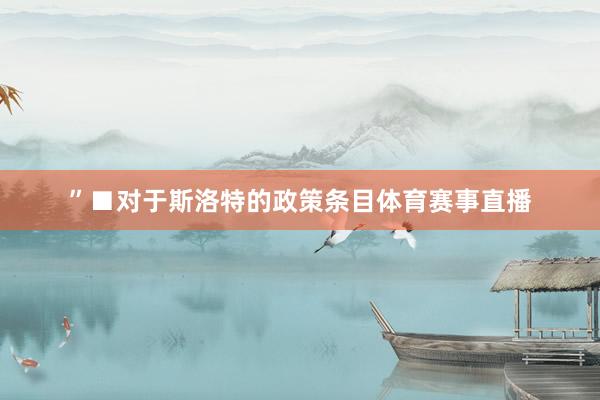 ”■对于斯洛特的政策条目体育赛事直播