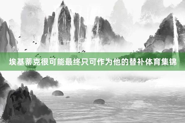 埃基蒂克很可能最终只可作为他的替补体育集锦