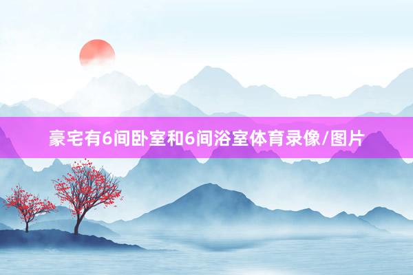 豪宅有6间卧室和6间浴室体育录像/图片