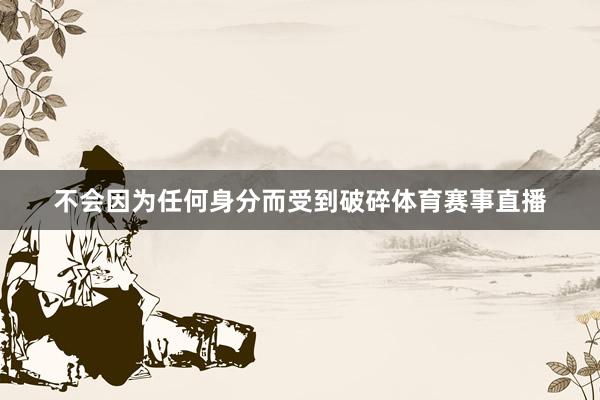 不会因为任何身分而受到破碎体育赛事直播
