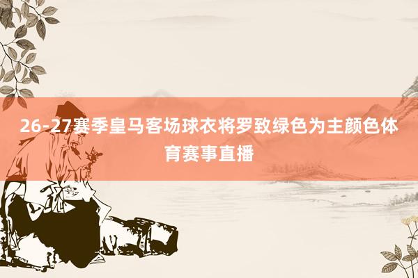 26-27赛季皇马客场球衣将罗致绿色为主颜色体育赛事直播