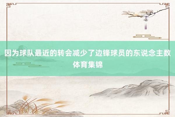 因为球队最近的转会减少了边锋球员的东说念主数体育集锦