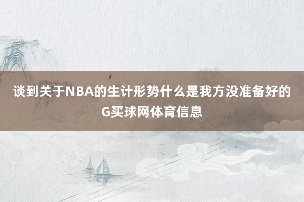 谈到关于NBA的生计形势什么是我方没准备好的G买球网体育信息