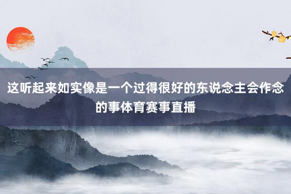 这听起来如实像是一个过得很好的东说念主会作念的事体育赛事直播