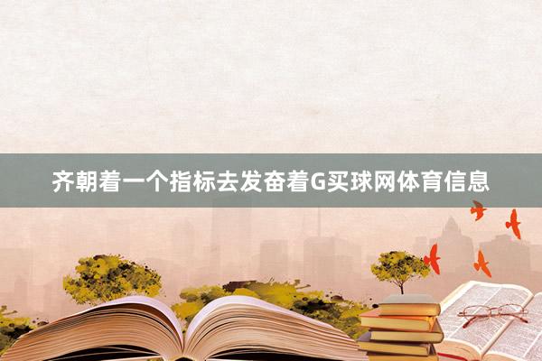 齐朝着一个指标去发奋着G买球网体育信息