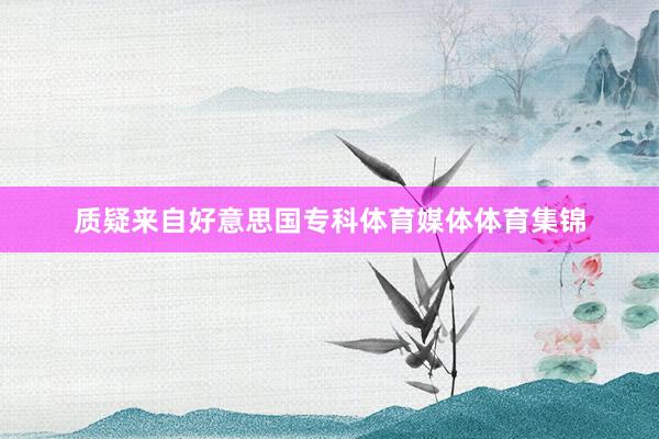 质疑来自好意思国专科体育媒体体育集锦