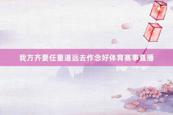 我方齐要任重道远去作念好体育赛事直播