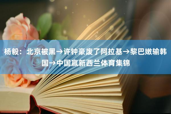 杨毅：北京被黑→许钟豪废了阿拉基→黎巴嫩输韩国→中国赢新西兰体育集锦