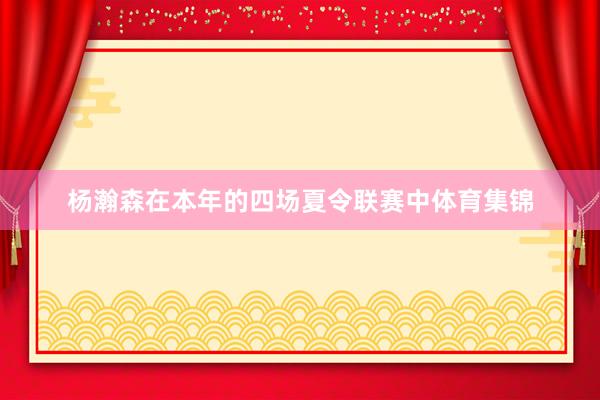 杨瀚森在本年的四场夏令联赛中体育集锦