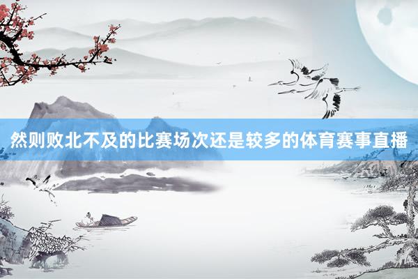 然则败北不及的比赛场次还是较多的体育赛事直播