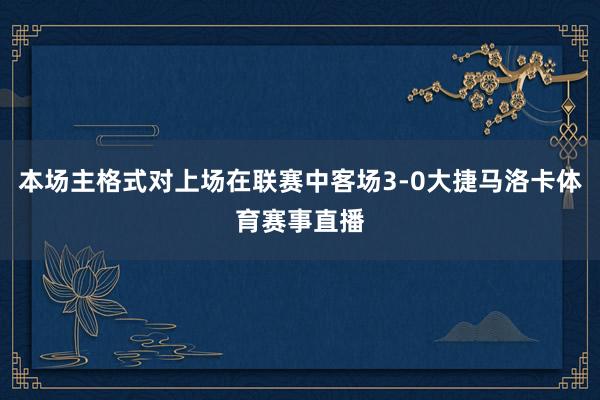 本场主格式对上场在联赛中客场3-0大捷马洛卡体育赛事直播