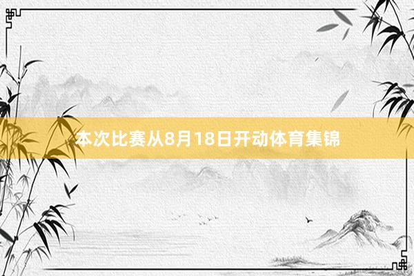 本次比赛从8月18日开动体育集锦