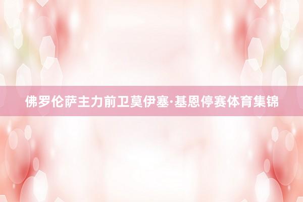 佛罗伦萨主力前卫莫伊塞·基恩停赛体育集锦
