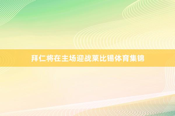 拜仁将在主场迎战莱比锡体育集锦