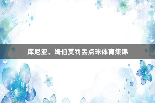 库尼亚、姆伯莫罚丢点球体育集锦