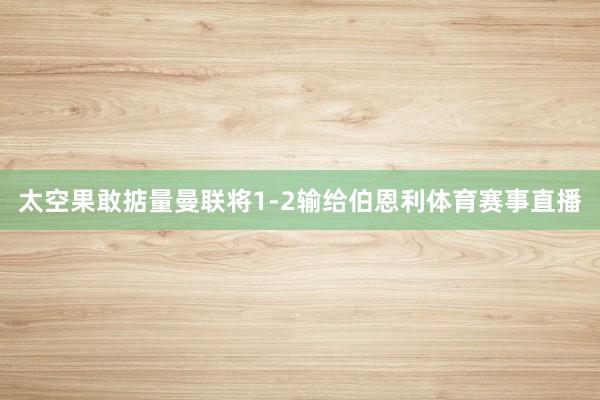 太空果敢掂量曼联将1-2输给伯恩利体育赛事直播