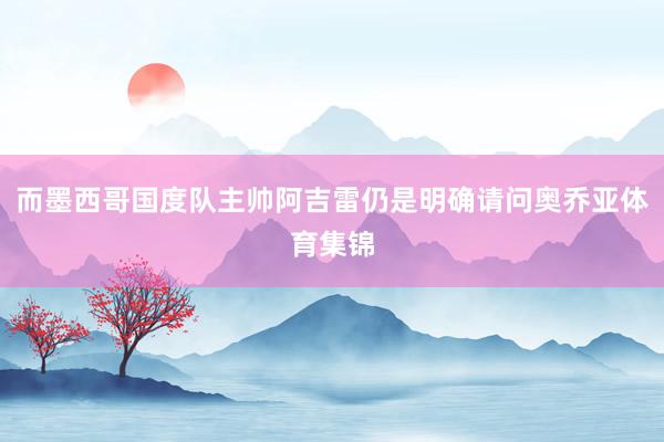 而墨西哥国度队主帅阿吉雷仍是明确请问奥乔亚体育集锦