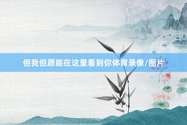 但我但愿能在这里看到你体育录像/图片