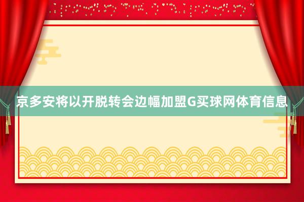 京多安将以开脱转会边幅加盟G买球网体育信息