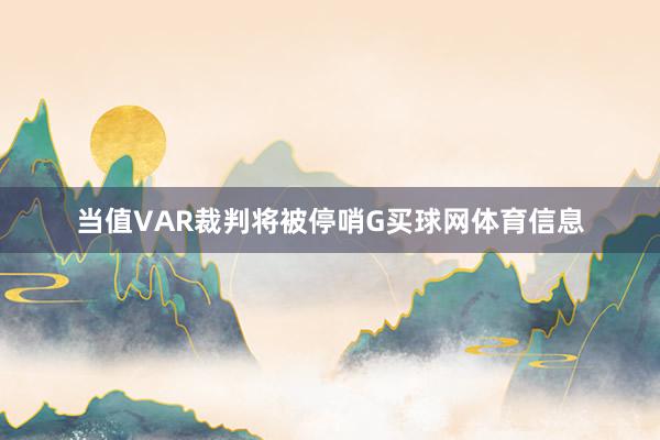 当值VAR裁判将被停哨G买球网体育信息