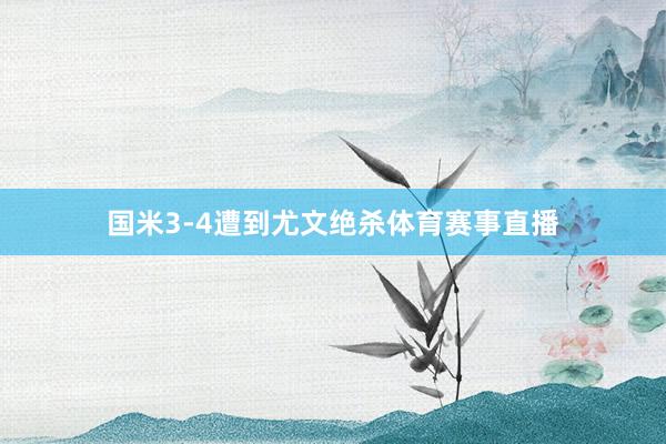 国米3-4遭到尤文绝杀体育赛事直播