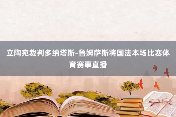立陶宛裁判多纳塔斯-鲁姆萨斯将国法本场比赛体育赛事直播