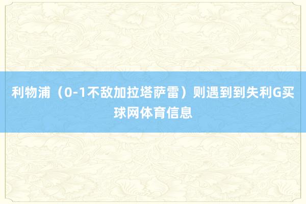 利物浦（0-1不敌加拉塔萨雷）则遇到到失利G买球网体育信息