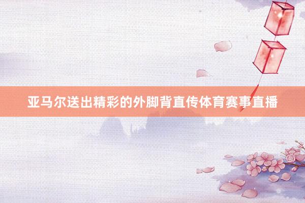 亚马尔送出精彩的外脚背直传体育赛事直播