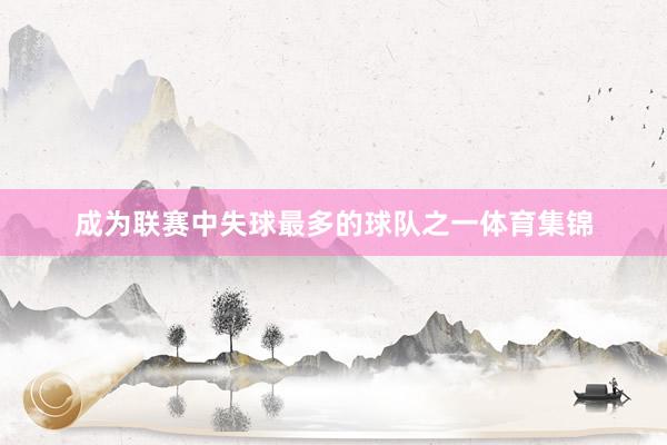 成为联赛中失球最多的球队之一体育集锦