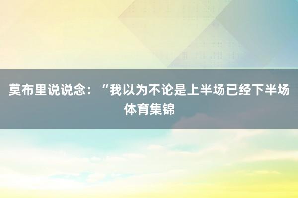 莫布里说说念：“我以为不论是上半场已经下半场体育集锦