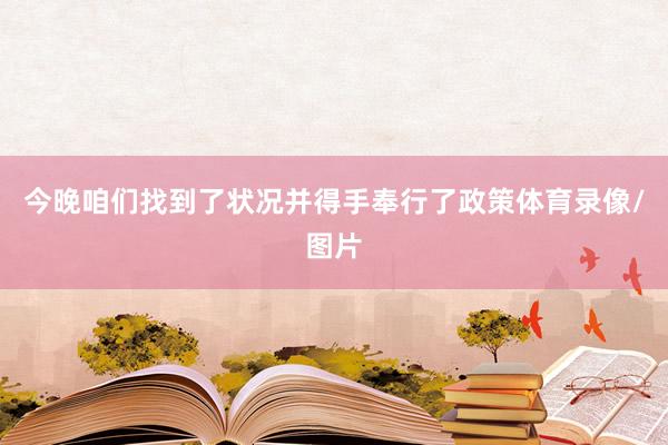 今晚咱们找到了状况并得手奉行了政策体育录像/图片