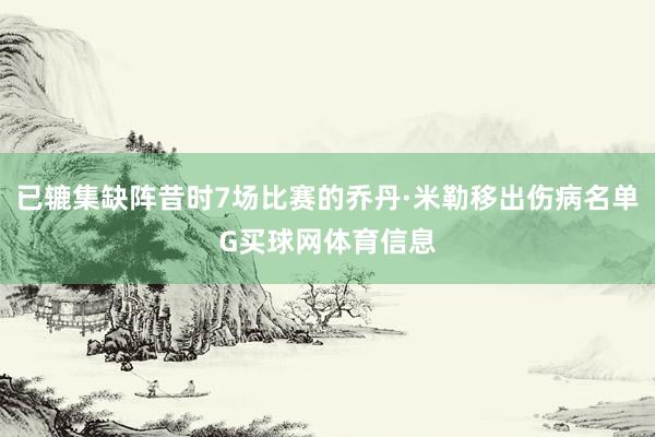 已辘集缺阵昔时7场比赛的乔丹·米勒移出伤病名单G买球网体育信息