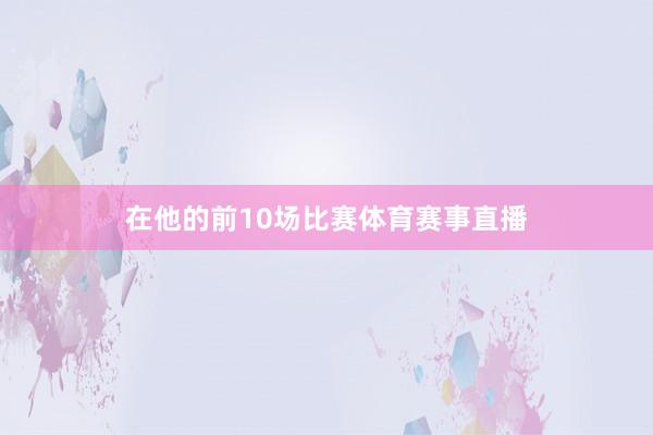 在他的前10场比赛体育赛事直播