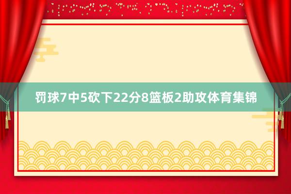 罚球7中5砍下22分8篮板2助攻体育集锦